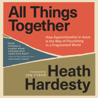 All Things Together: How Apprenticeship to Jesus Is the Way of Flourishing in a Fragmented World