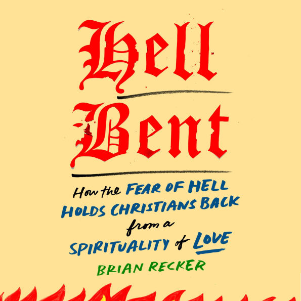 Hell Bent: How the Fear of Hell Holds Christians Back from a Spirituality of Love