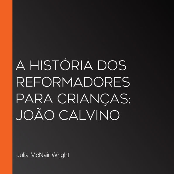A História dos Reformadores para Crianças: João Calvino (Abridged)