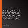 A História dos Reformadores para Crianças: João Calvino (Abridged)