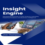 Insight Engine: Harnessing the Power of Data Science: Unlocking Predictive Analytics and Business Intelligence
