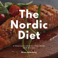 The Nordic Diet: A Beginner's Step-by-Step Guide with Recipes
