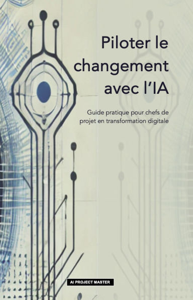 Piloter le changement avec l'IA: Guide pratique pour chefs de projet en transformation digitale
