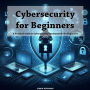 Cybersecurity for Beginners: A Practical Guide to Cybersecurity Fundamentals for Beginners