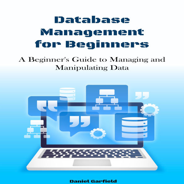 Database Management for beginners: A Beginner's Guide to Managing and Manipulating Data