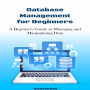 Database Management for beginners: A Beginner's Guide to Managing and Manipulating Data