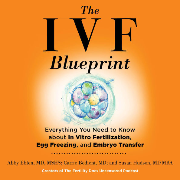 The IVF Blueprint: Everything You Need to Know About In Vitro Fertilization, Egg Freezing, and Embryo Transfer