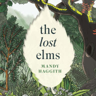 The Lost Elms: A Love Letter to Our Vanished Trees - and the Fight to Save Them: The stunning new nature book from the 'unofficial poet laureate of our woodlands'