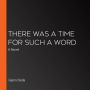 There Was a Time for Such a Word: A Novel