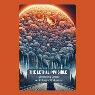 The Lethal Invisible: Unmasking Urban Air Pollution Worldwide