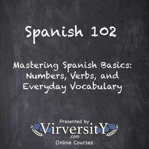 Spanish 102: Mastering Spanish Basics: Numbers, Verbs, and Everyday Vocabulary