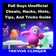 Fall Guys Unofficial Cheats, Hacks, Hints, Tips, And Tricks Guide