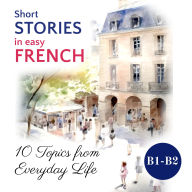 Short STORIES in easy FRENCH: 10 Topics from Everyday Life
