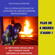 TOI, CE FUTUR LIEUTENANT OU CAPITAINE DE SAPEURS-POMPIERS PROFESSIONNELS: La méthode infaillible en 7 points pour réussir le concours
