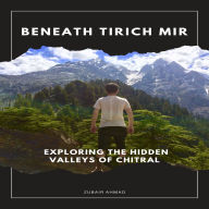Beneath Tirich Mir: Exploring The Hidden Valleys Of Chitral