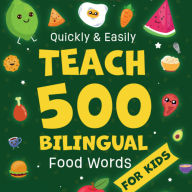Quickly & Easily Teach 500 Bilingual Food Words for Kids: Transform Your Children's Kitchen Confusion into Spanish-English Mastery - A Simple 7-Minute Daily Guide