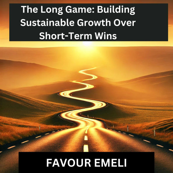 The Long Game: Building Sustainable Growth Over Short-Term Wins