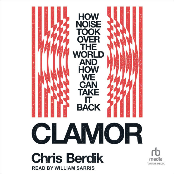 Clamor: How Noise Took Over the World and How We Can Take It Back