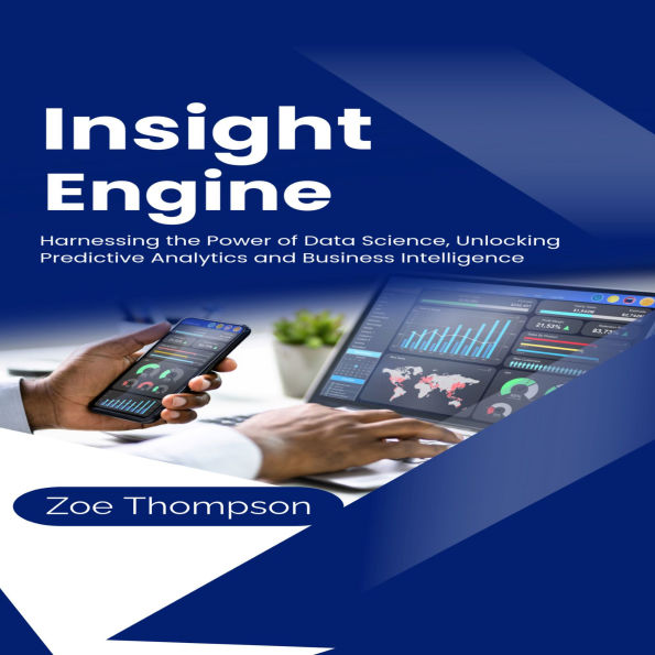 Insight Engine: Harnessing the Power of Data Science: Unlocking Predictive Analytics and Business Intelligence