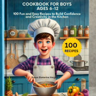 Cookbook for Boys Ages 6-12: 100 Fun and Easy Recipes to Build Confidence and Creativity in the Kitchen