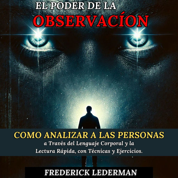 El Poder de la Observación: Cómo Analizar a las Personas a Través del Lenguaje Corporal y la Lectura Rápida, con Técnicas y Ejercicios.