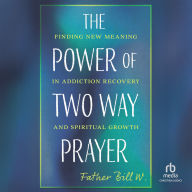 The Power of Two Way Prayer: Finding New Meaning in Addiction Recovery and Spiritual Growth