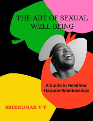 The Art of Sexual Well-being: A Guide to Healthier, Happier Relationships