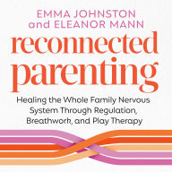 Reconnected Parenting: Healing the Whole Family Nervous System Through Regulation, Breathwork, and Play Therapy