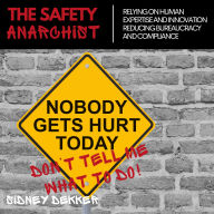 The Safety Anarchist: Relying on human expertise and innovation, reducing bureaucracy and compliance