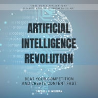 Artificial Intelligence Revolution:::: “Real-world Applications of AI Bots in Our Transformative Digital Age” [Beat Your Competition and Create Content Fast.]
