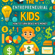 The Entrepreneurial Kid: How to Turn Ideas into Money