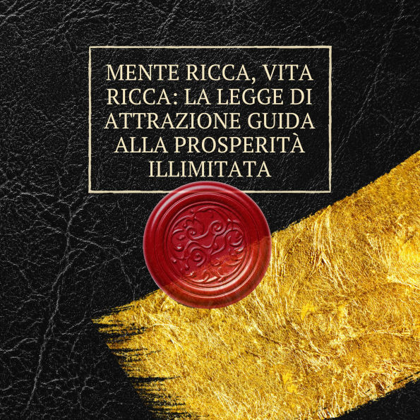 Mente ricca, vita ricca: la legge di attrazione guida alla prosperità illimitata