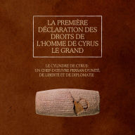 La première Déclaration des droits de l'homme de Cyrus le Grand: Le cylindre de Cyrus : un chef-d'¿uvre persan d'unité, de liberté et de diplomatie