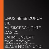 Uhus Reise durch die Musikgeschichte. Das 20. Jahrhundert. Zwölf Töne, blaue Noten und was sonst noch war (1)