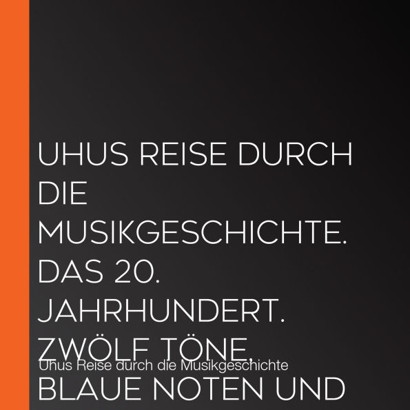 Uhus Reise durch die Musikgeschichte. Das 20. Jahrhundert. Zwölf Töne, blaue Noten und was sonst noch war (1)