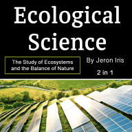 Ecological Science: The Study of Ecosystems and the Balance of Nature (2 in 1)