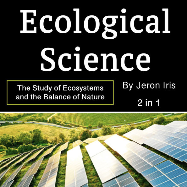 Ecological Science: The Study of Ecosystems and the Balance of Nature (2 in 1)