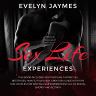 Sex Life Experiences: This Book Includes: Sex Positions, Tantric Sex, Better Sex, How to Talk Dirty. Great Sex Guide with Tips for Couples for Spectacular Experiences Full of Sexual Energy and Ecstasy