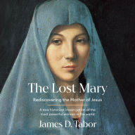 The Lost Mary: Rediscovering the Mother of Jesus