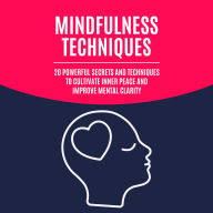 Mindfulness Techniques: 20 Powerful Secrets and Techniques to Cultivate Inner Peace and Improve Mental Clarity