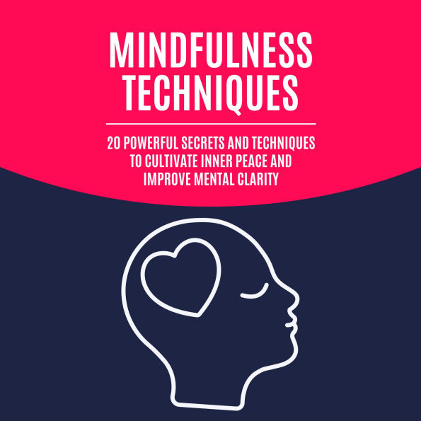 Mindfulness Techniques: 20 Powerful Secrets and Techniques to Cultivate Inner Peace and Improve Mental Clarity