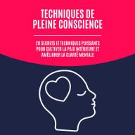 Techniques de pleine conscience: 20 secrets et techniques puissants pour cultiver la paix intérieure et améliorer la clarté mentale