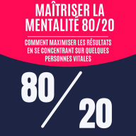 Maîtriser la mentalité 80/20: Comment maximiser les résultats en se concentrant sur quelques personnes vitales