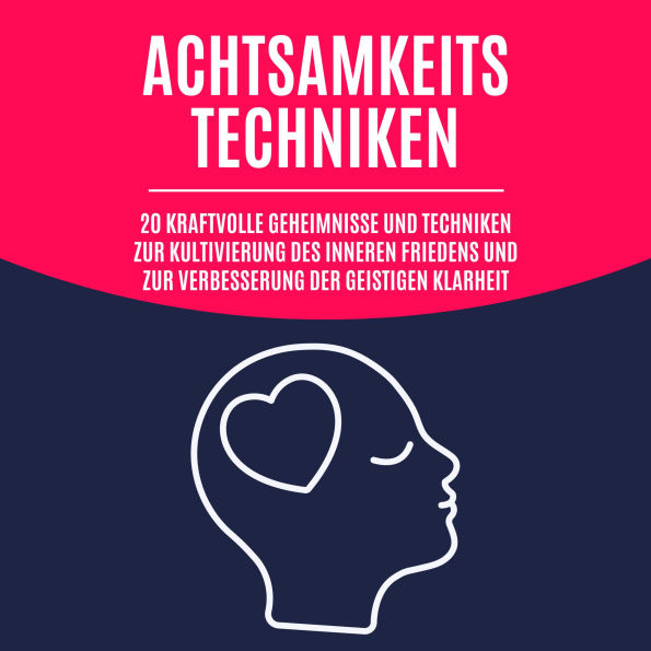 Achtsamkeitstechniken: 20 kraftvolle Geheimnisse und Techniken zur Kultivierung des inneren Friedens und zur Verbesserung der geistigen Klarheit