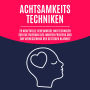 Achtsamkeitstechniken: 20 kraftvolle Geheimnisse und Techniken zur Kultivierung des inneren Friedens und zur Verbesserung der geistigen Klarheit