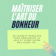 Maîtriser l'art du bonheur: 20 secrets éprouvés pour débloquer la joie et vivre votre meilleure vie