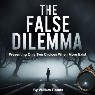 The False Dilemma: Presenting Only Two Choices When More Exist