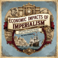 Economic Impacts of Imperialism: How Empire Building Shaped Global Trade and Economics