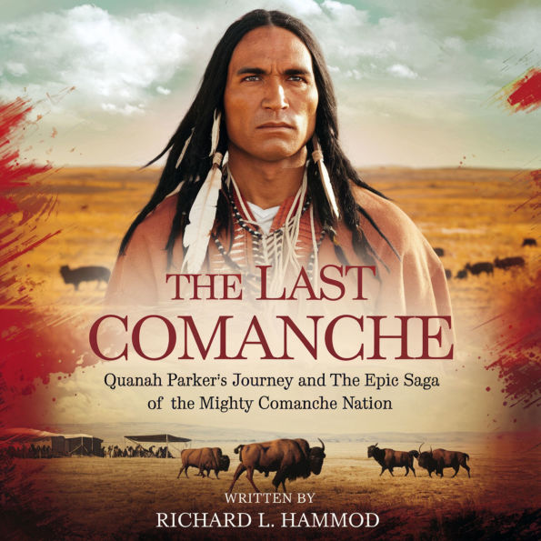 The Last Comanche: Quanah Parker's Journey and the Epic Saga of the Mighty Comanche Nation: Quanah Parker, the Comanche Wars, and the Legacy of Native American History