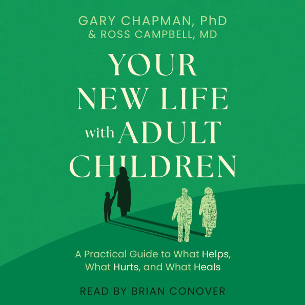 Your New Life with Adult Children: A Practical Guide to What Helps, What Hurts, and What Heals